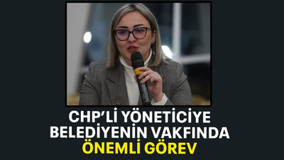 CHP’li yöneticiye belediyenin vakfında önemli görev